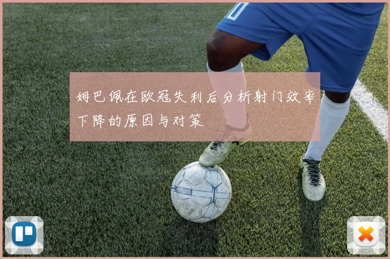 姆巴佩在欧冠失利后分析射门效率下降的原因与对策