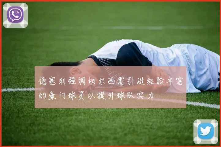 德塞利强调切尔西需引进经验丰富的豪门球员以提升球队实力