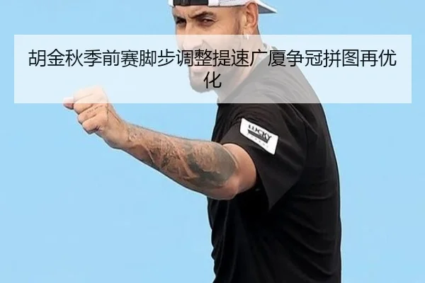 胡金秋季前赛脚步调整提速广厦争冠拼图再优化